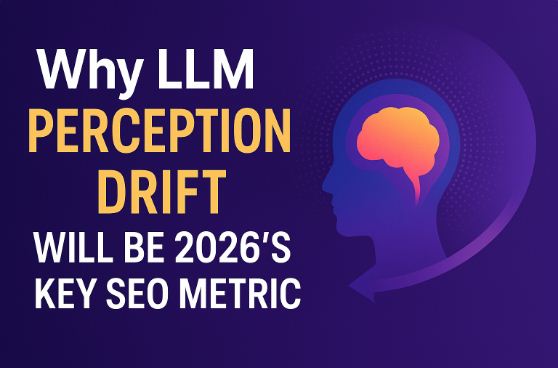 Why LLM Perception Drift Will Be 2026’s Key SEO Metric